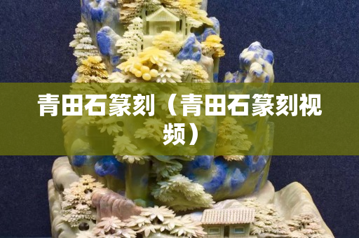 青田石篆刻（青田石篆刻視頻）