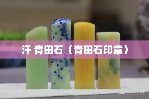 汗 青田石（青田石印章）