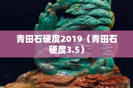 青田石硬度2019（青田石硬度3.5）