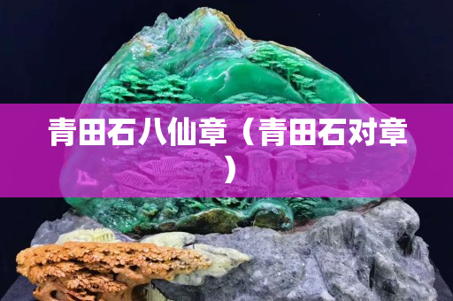青田石八仙章（青田石對(duì)章）