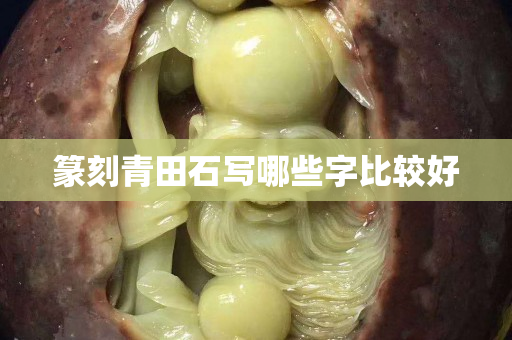 篆刻青田石寫哪些字比較好