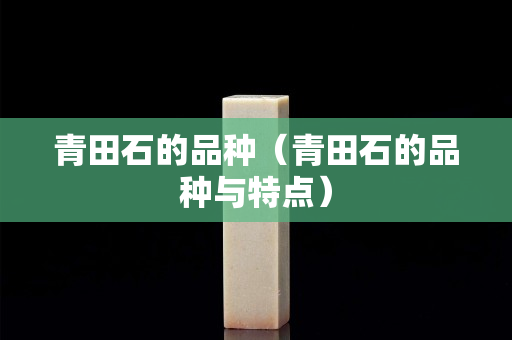 青田石的品種（青田石的品種與特點）