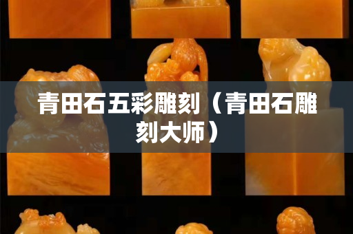 青田石五彩雕刻（青田石雕刻大師）