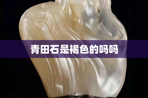 青田石是褐色的嗎嗎