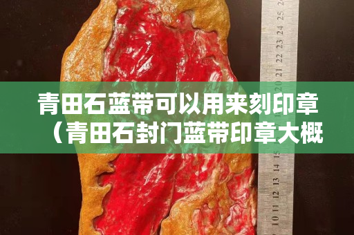青田石藍帶可以用來刻印章（青田石封門藍帶印章大概多少錢）