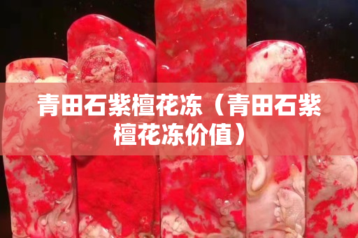 青田石紫檀花凍（青田石紫檀花凍價值）