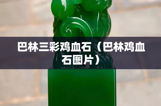 巴林三彩雞血石（巴林雞血石圖片）
