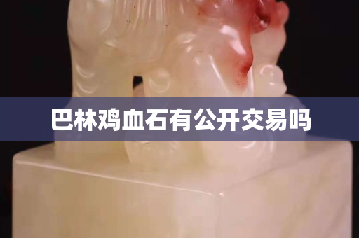 巴林雞血石有公開(kāi)交易嗎