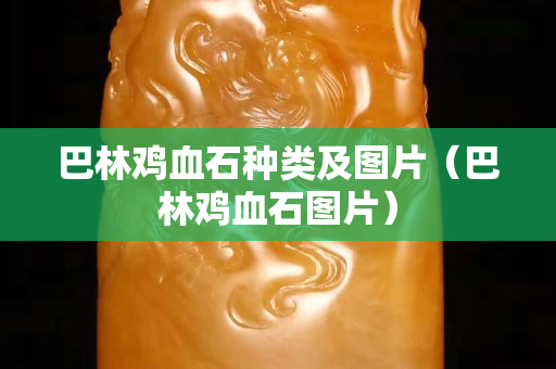 巴林雞血石種類及圖片（巴林雞血石圖片）