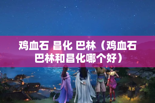雞血石 昌化 巴林（雞血石巴林和昌化哪個(gè)好）