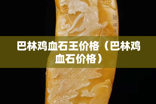 巴林雞血石王價格（巴林雞血石價格）