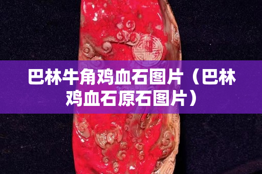 巴林牛角雞血石圖片（巴林雞血石原石圖片）