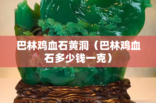 巴林雞血石黃洞（巴林雞血石多少錢一克）