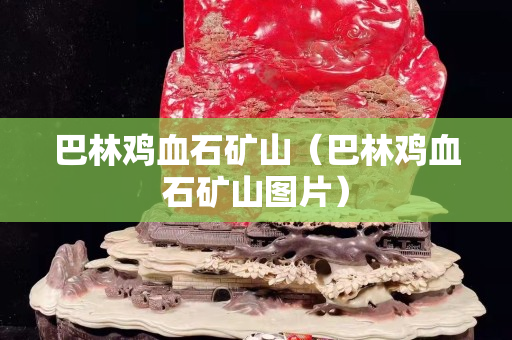 巴林雞血石礦山（巴林雞血石礦山圖片）