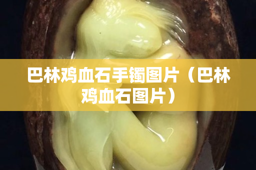 巴林雞血石手鐲圖片（巴林雞血石圖片）