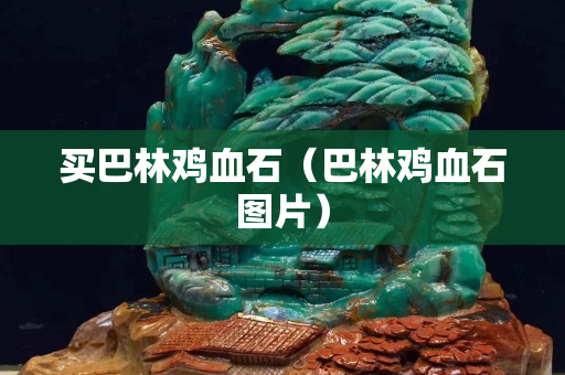 買巴林雞血石（巴林雞血石圖片）
