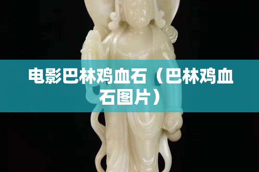 電影巴林雞血石（巴林雞血石圖片）