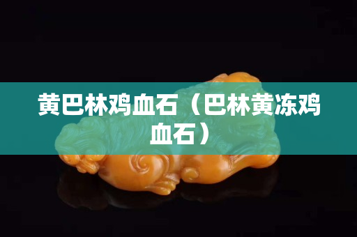 黃巴林雞血石（巴林黃凍雞血石）