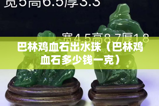 巴林雞血石出水珠（巴林雞血石多少錢一克）