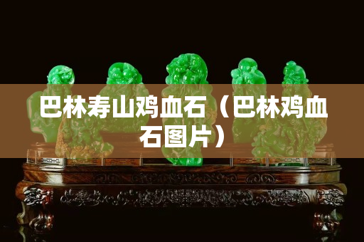 巴林壽山雞血石（巴林雞血石圖片）