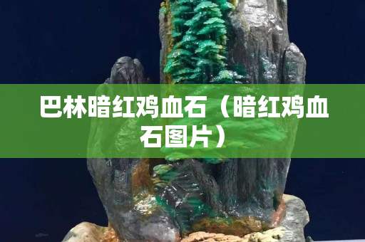 巴林暗紅雞血石（暗紅雞血石圖片）