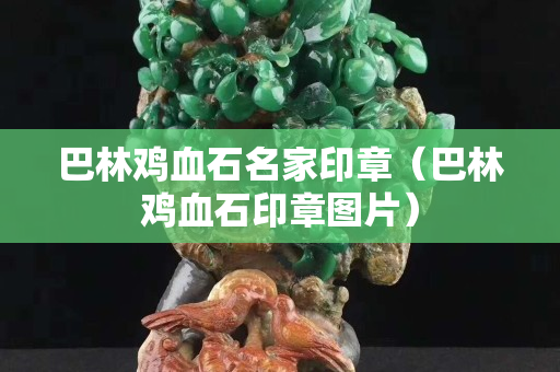 巴林雞血石名家印章（巴林雞血石印章圖片）