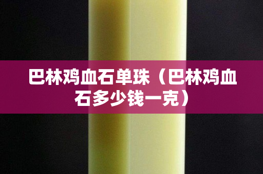巴林雞血石單珠（巴林雞血石多少錢一克）