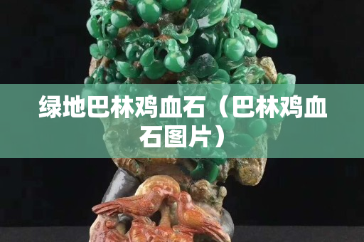 綠地巴林雞血石（巴林雞血石圖片）