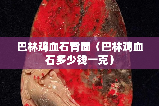 巴林雞血石背面（巴林雞血石多少錢一克）