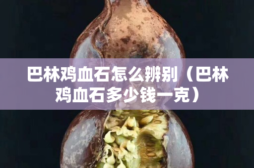 巴林雞血石怎么辨別（巴林雞血石多少錢一克）