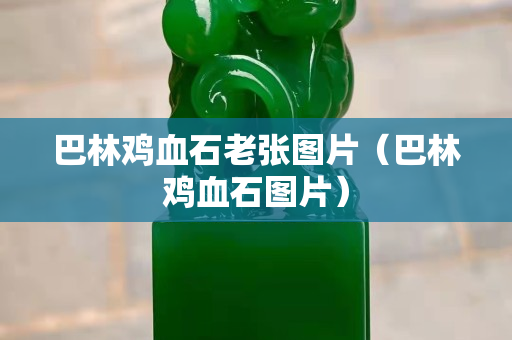 巴林雞血石老張圖片（巴林雞血石圖片）