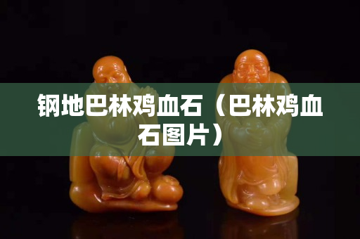 鋼地巴林雞血石（巴林雞血石圖片）