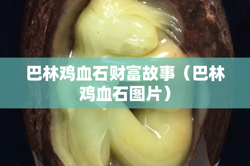 巴林雞血石財富故事（巴林雞血石圖片）