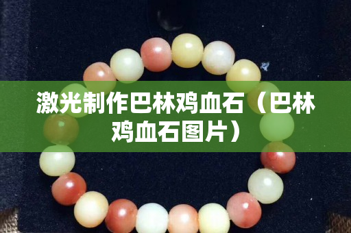 激光制作巴林雞血石（巴林雞血石圖片）