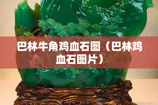 巴林牛角雞血石圖（巴林雞血石圖片）