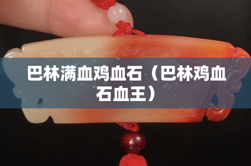 巴林滿血雞血石（巴林雞血石血王）