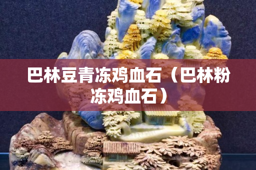 巴林豆青凍雞血石（巴林粉凍雞血石）