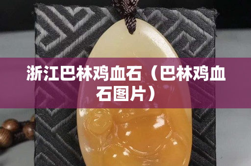 浙江巴林雞血石（巴林雞血石圖片）