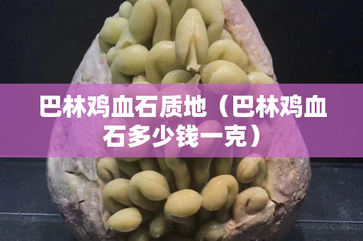 巴林雞血石質(zhì)地（巴林雞血石多少錢一克）