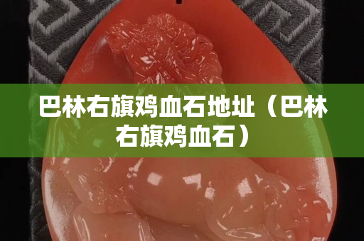 巴林右旗雞血石地址（巴林右旗雞血石）