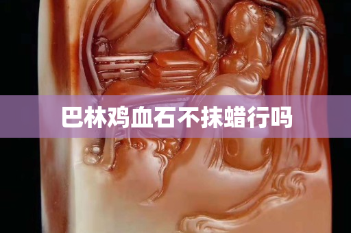 巴林雞血石不抹蠟行嗎