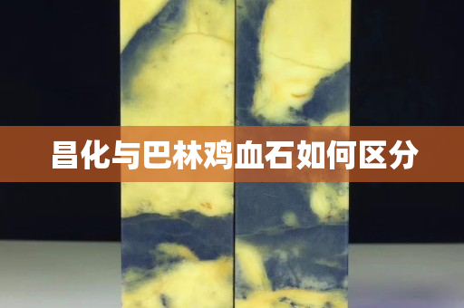 昌化與巴林雞血石如何區(qū)分