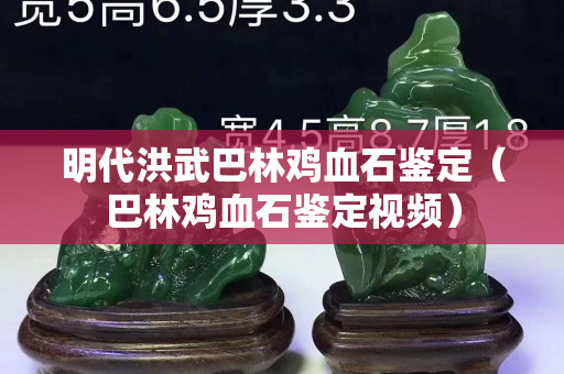 明代洪武巴林雞血石鑒定（巴林雞血石鑒定視頻）