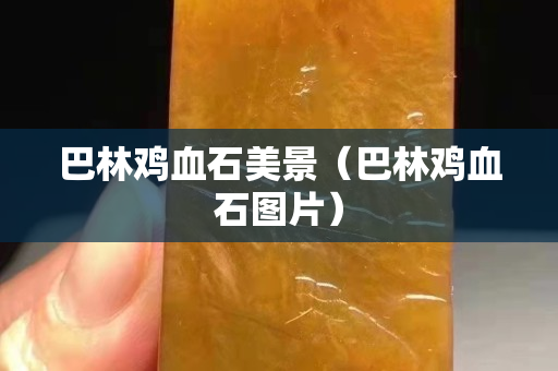 巴林雞血石美景（巴林雞血石圖片）