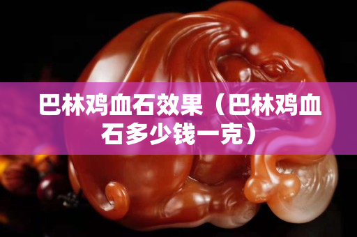 巴林雞血石效果（巴林雞血石多少錢一克）