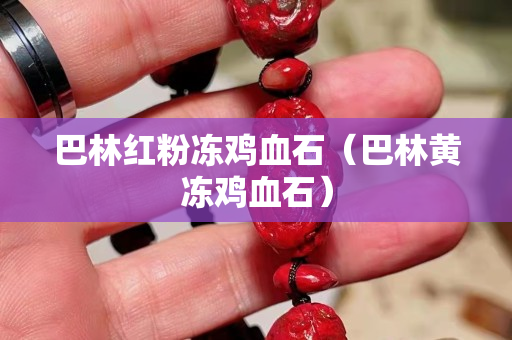 巴林紅粉凍雞血石（巴林黃凍雞血石）