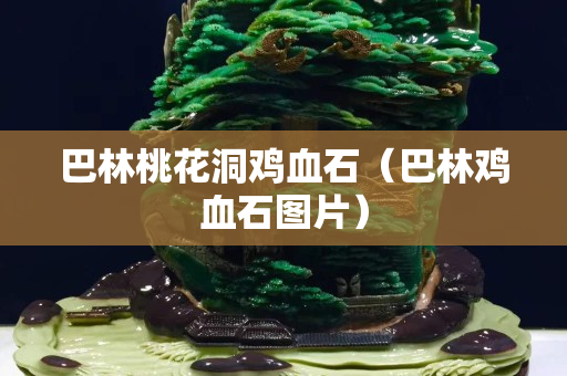 巴林桃花洞雞血石（巴林雞血石圖片）