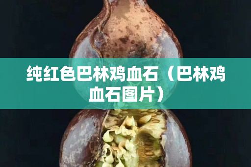 純紅色巴林雞血石（巴林雞血石圖片）