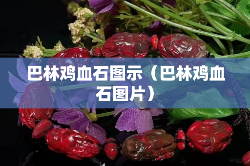 巴林雞血石圖示（巴林雞血石圖片）