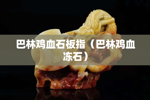 巴林雞血石板指（巴林雞血凍石）